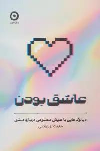 عاشق بودن (دیالوگ هایی با هوش مصنوعی درباره عشق)