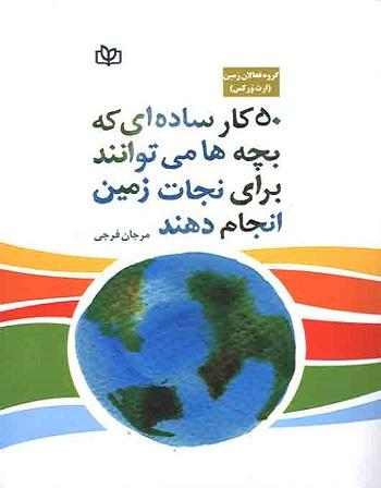 کتاب 50 کار ساده ای که بچه ها می توانند برای نجات زمین انجام دهند